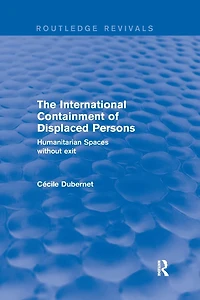 The International Containment of Displaced Persons: Humanitarian Spaces without Exit