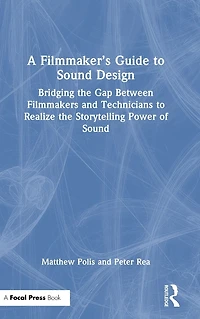 A Filmmaker's Guide to Sound Design: Bridging the Gap Between Filmmakers and Technicians Realize Storytelling Power of