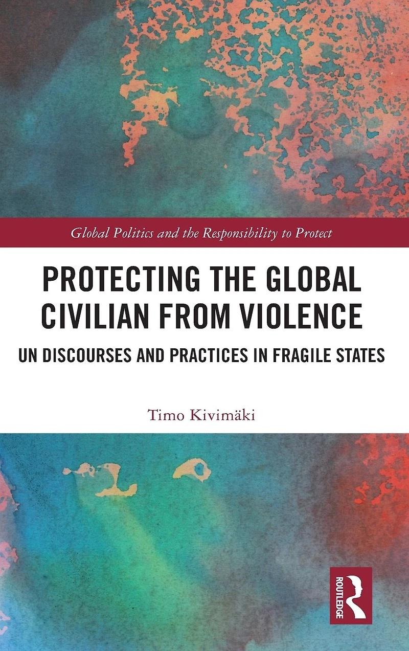Protecting the Global Civilian from Violence: UN Discourses and Practices Fragile States