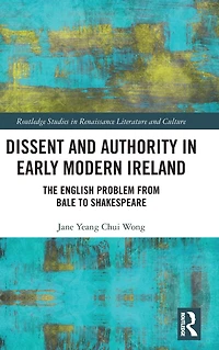 Dissent and Authority Early Modern Ireland: The English Problem from Bale to Shakespeare