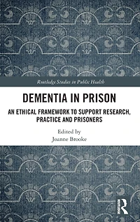 Dementia Prison: An Ethical Framework to Support Research, Practice and Prisoners