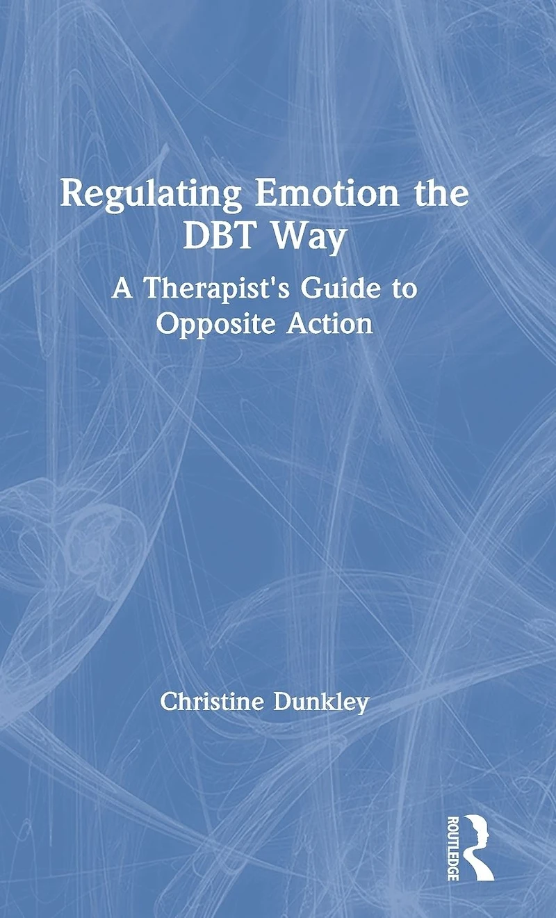 Regulating Emotion the DBT Way: A Therapist's Guide to Opposite Action