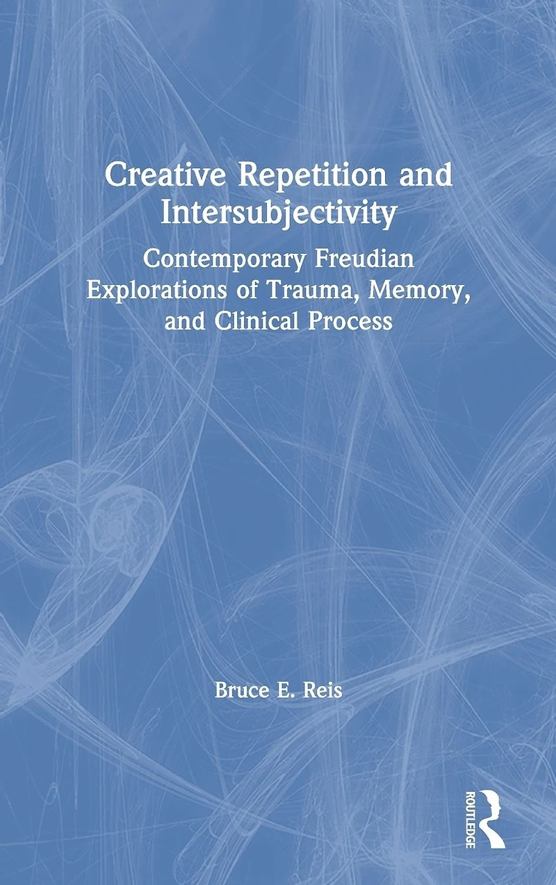Creative Repetition and Intersubjectivity: Contemporary Freudian Explorations of Trauma, Memory, Clinical Process