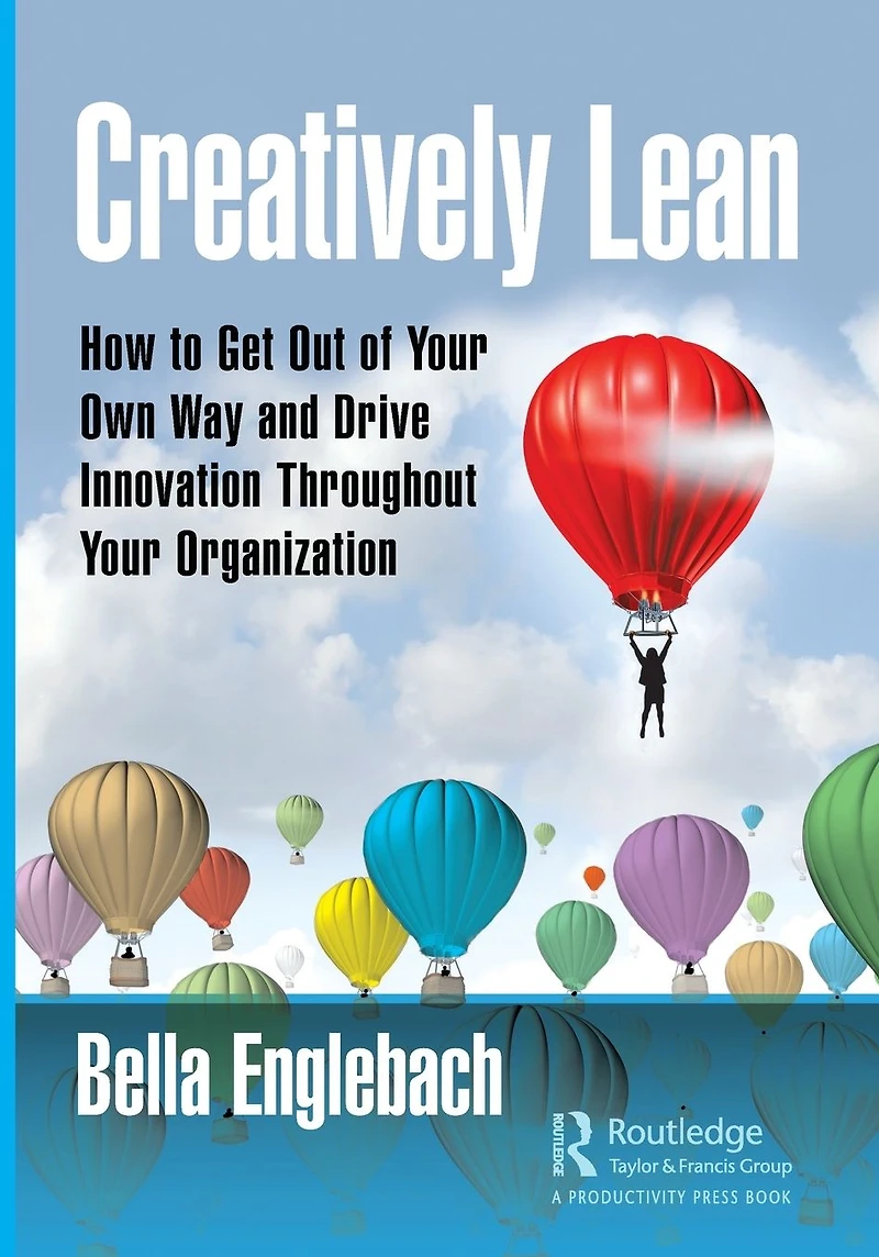 Creatively Lean: How to Get Out of Your Own Way and Drive Innovation Throughout Organization