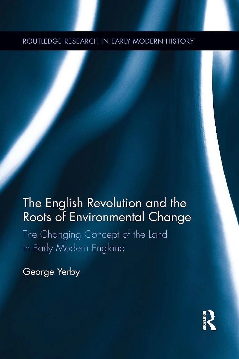 the English Revolution and Roots of Environmental Change: Changing Concept Land Early Modern England