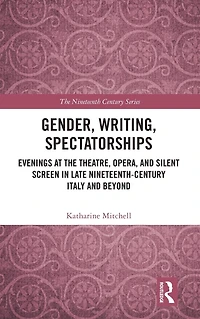 Gender, Writing, Spectatorships: Evenings at the Theatre, Opera, and Silent Screen Late Nineteenth-Century Italy Beyond