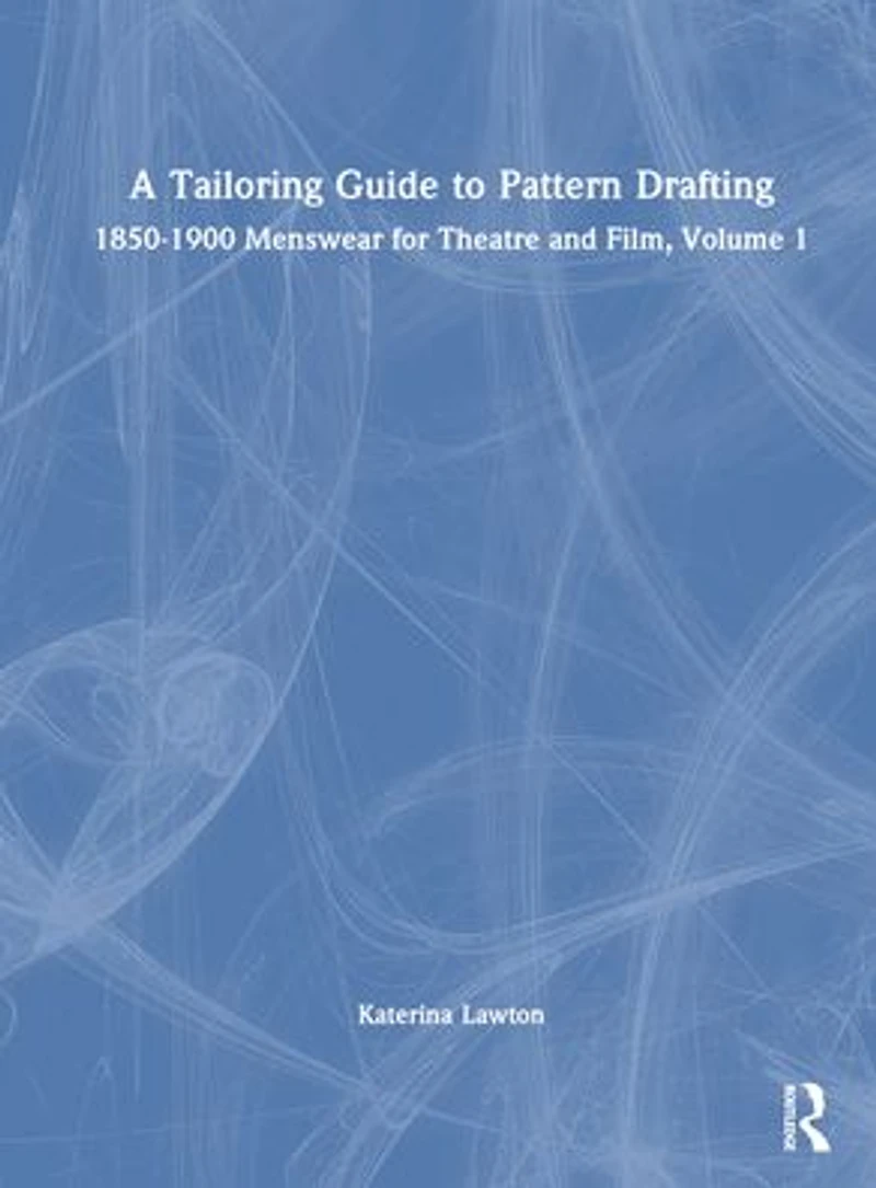 A Tailoring Guide to Pattern Drafting: 1850-1900 Menswear for Theatre and Film, Volume 1