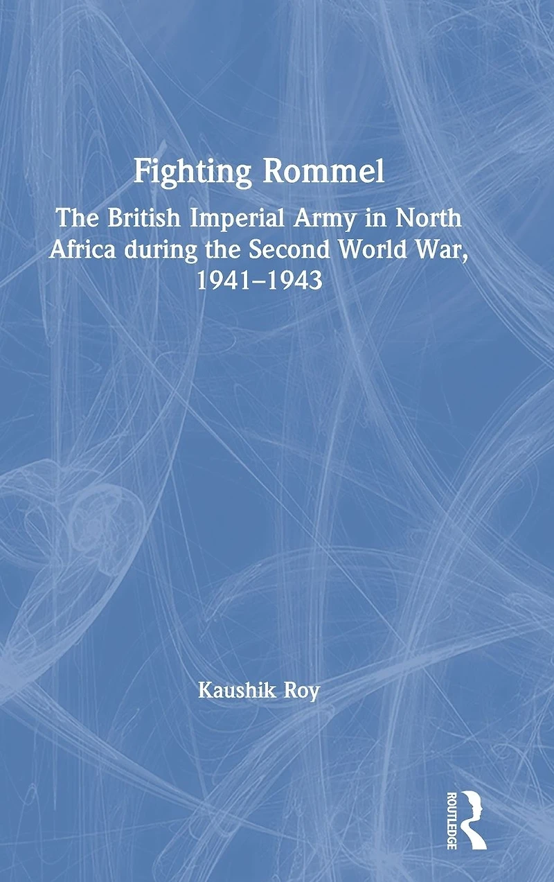 Fighting Rommel: the British Imperial Army North Africa during Second World War, 1941-1943