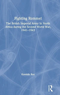 Fighting Rommel: the British Imperial Army North Africa during Second World War, 1941-1943