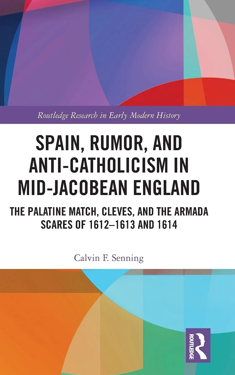 Spain, Rumor, and Anti-Catholicism Mid-Jacobean England: the Palatine Match, Cleves, Armada Scares of 1612-1613 1614