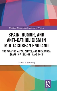 Spain, Rumor, and Anti-Catholicism Mid-Jacobean England: the Palatine Match, Cleves, Armada Scares of 1612-1613 1614