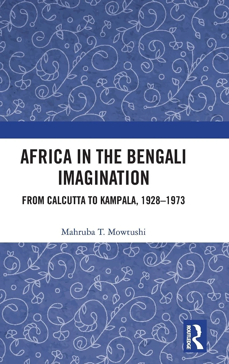 Africa the Bengali Imagination: From Calcutta to Kampala, 1928-1973