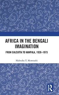 Africa the Bengali Imagination: From Calcutta to Kampala, 1928-1973