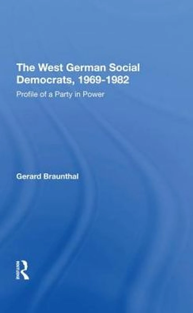 The West German Social Democrats, 1969-1982: Profile Of A Party Power