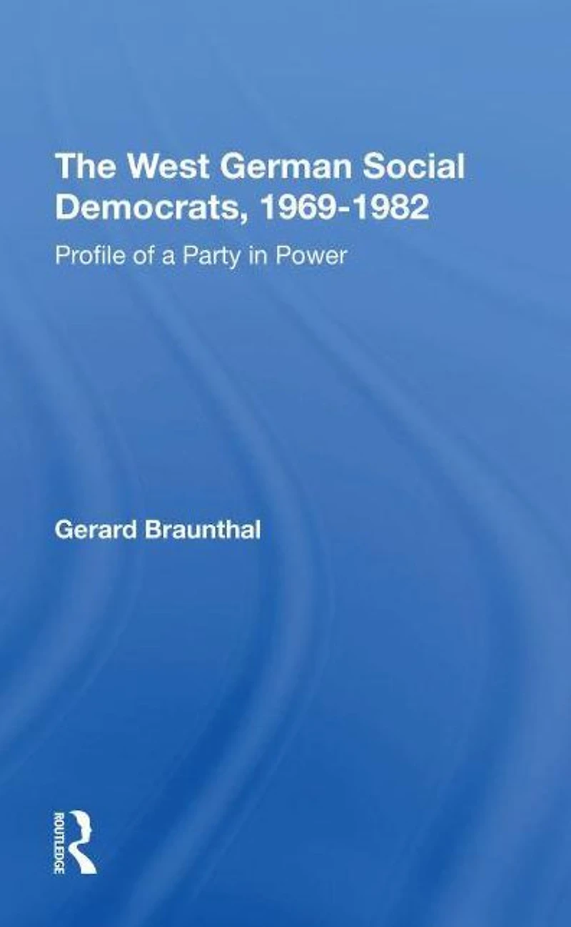 The West German Social Democrats, 1969-1982: Profile Of A Party Power