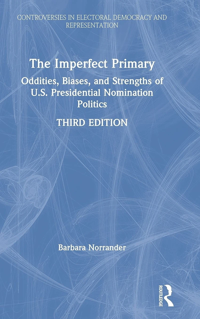 The Imperfect Primary: Oddities, Biases, and Strengths of U.S. Presidential Nomination Politics