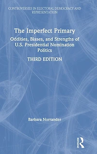 The Imperfect Primary: Oddities, Biases, and Strengths of U.S. Presidential Nomination Politics
