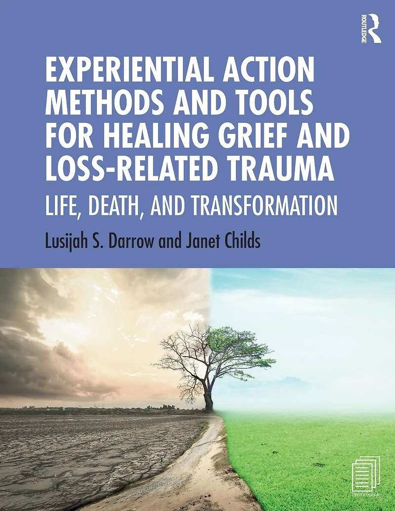 Experiential Action Methods and Tools for Healing Grief Loss-Related Trauma: Life, Death, Transformation