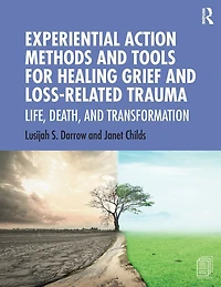 Experiential Action Methods and Tools for Healing Grief Loss-Related Trauma: Life, Death, Transformation