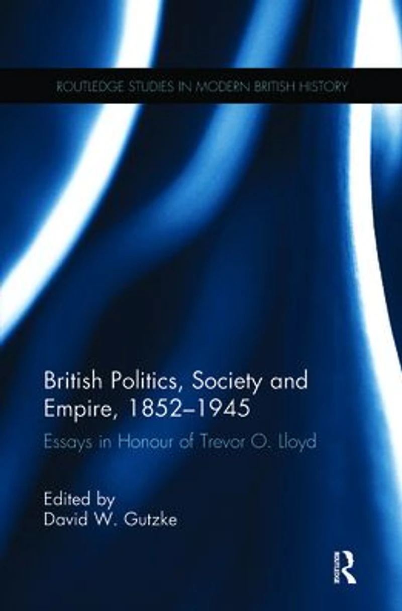 British Politics, Society and Empire, 1852-1945: Essays Honour of Trevor O. Lloyd