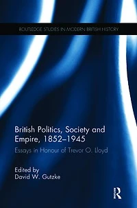British Politics, Society and Empire, 1852-1945: Essays Honour of Trevor O. Lloyd