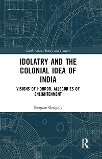 Idolatry and the Colonial Idea of India: Visions Horror, Allegories Enlightenment
