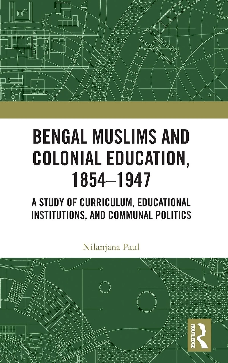 Bengal Muslims and Colonial Education, 1854-1947: A Study of Curriculum, Educational Institutions, Communal Politics