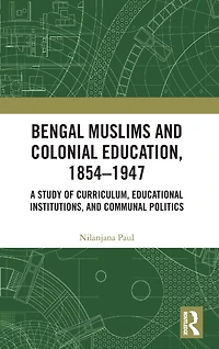 Bengal Muslims and Colonial Education, 1854-1947: A Study of Curriculum, Educational Institutions, Communal Politics