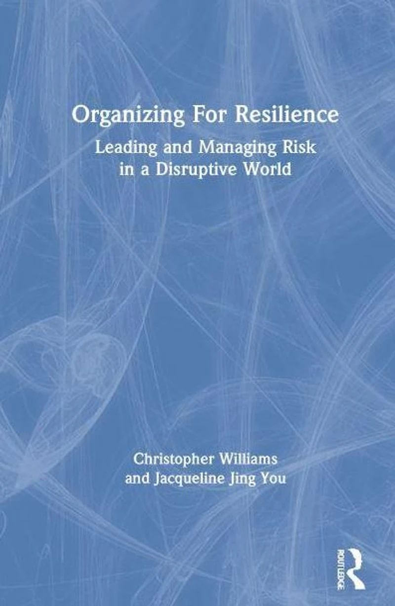 Organizing For Resilience: Leading and Managing Risk a Disruptive World