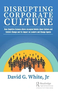 Disrupting Corporate Culture: How Cognitive Science Alters Accepted Beliefs About Culture and Change Its Impact on Leaders Agents
