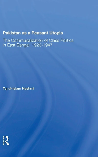 Pakistan As A Peasant Utopia: The Communalization Of Class Politics East Bengal, 19201947