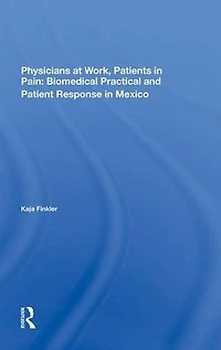 Physicians At Work, Patients Pain: Biomedical Practice And Patient Response Mexico
