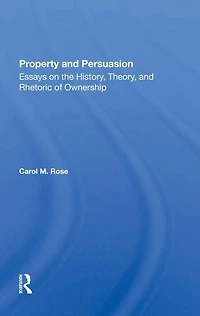 Property And Persuasion: Essays On The History, Theory, Rhetoric Of Ownership