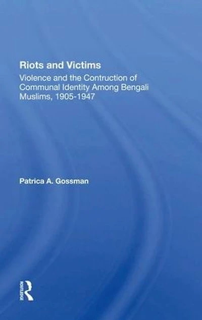 Riots And Victims: Violence The Construction Of Communal Identity Among Bengali Muslims, 19051947