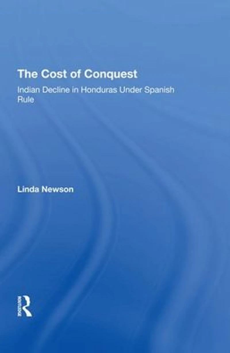 The Cost Of Conquest: Indian Decline Honduras Under Spanish Rule