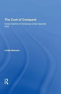 The Cost Of Conquest: Indian Decline Honduras Under Spanish Rule