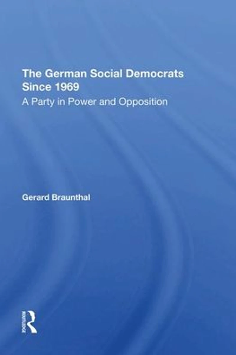 The German Social Democrats Since 1969: A Party Power And Opposition