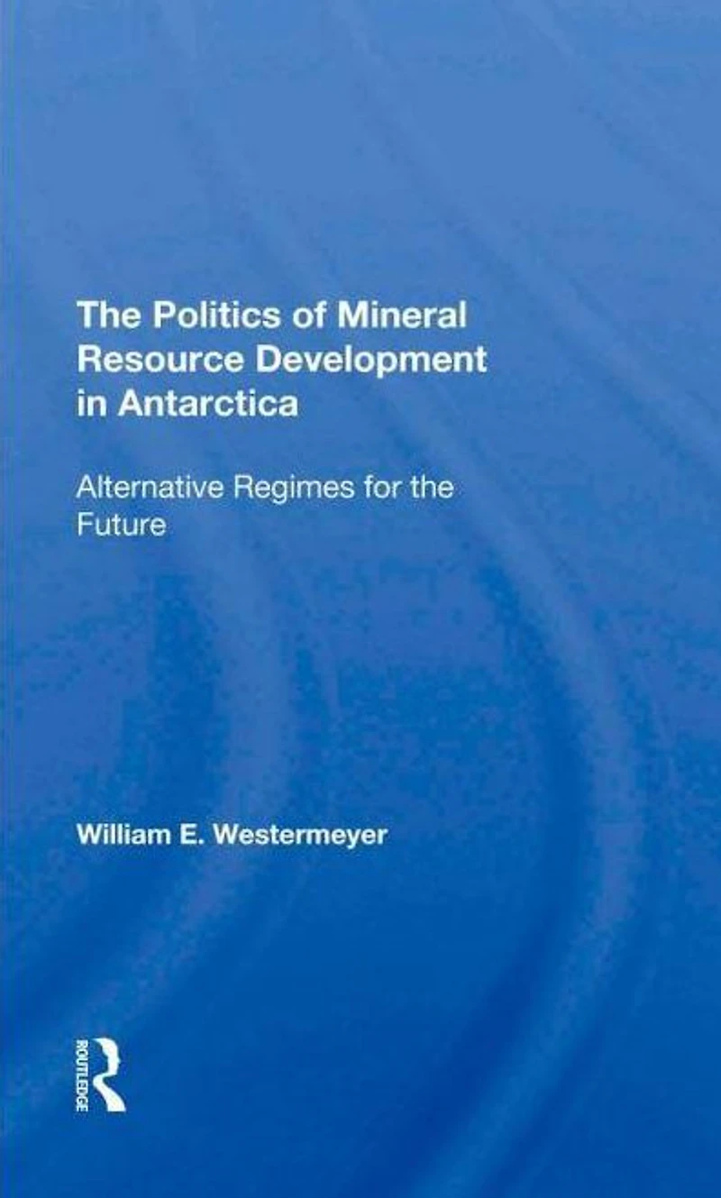 The Politics Of Mineral Resource Development Antarctica: Alternative Regimes For Future