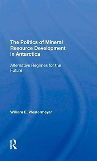 The Politics Of Mineral Resource Development Antarctica: Alternative Regimes For Future