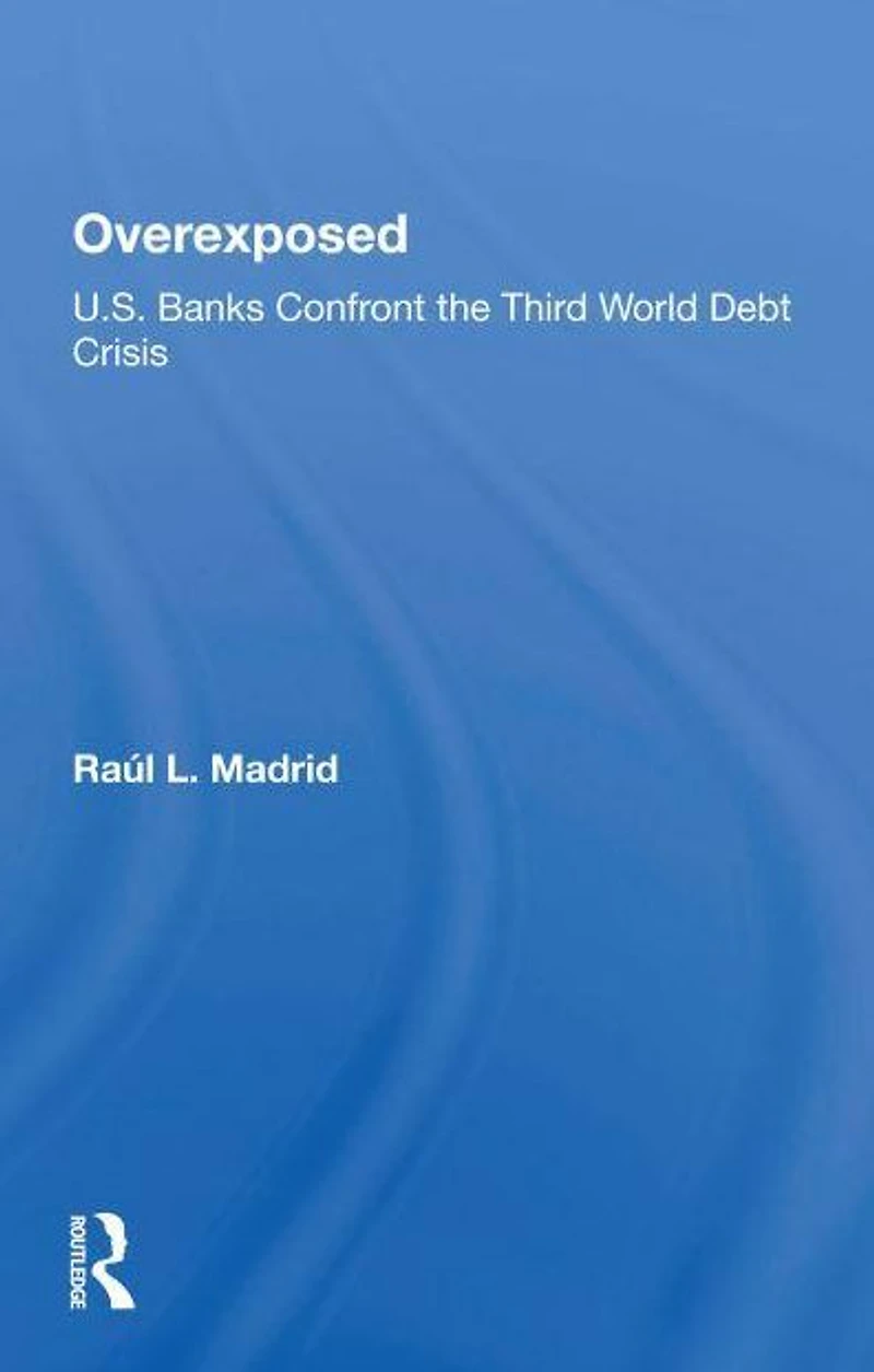 Overexposed: U.s. Banks Confront The Third World Debt Crisis