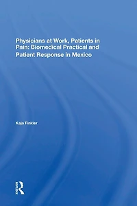 Physicians At Work, Patients Pain: Biomedical Practice And Patient Response Mexico