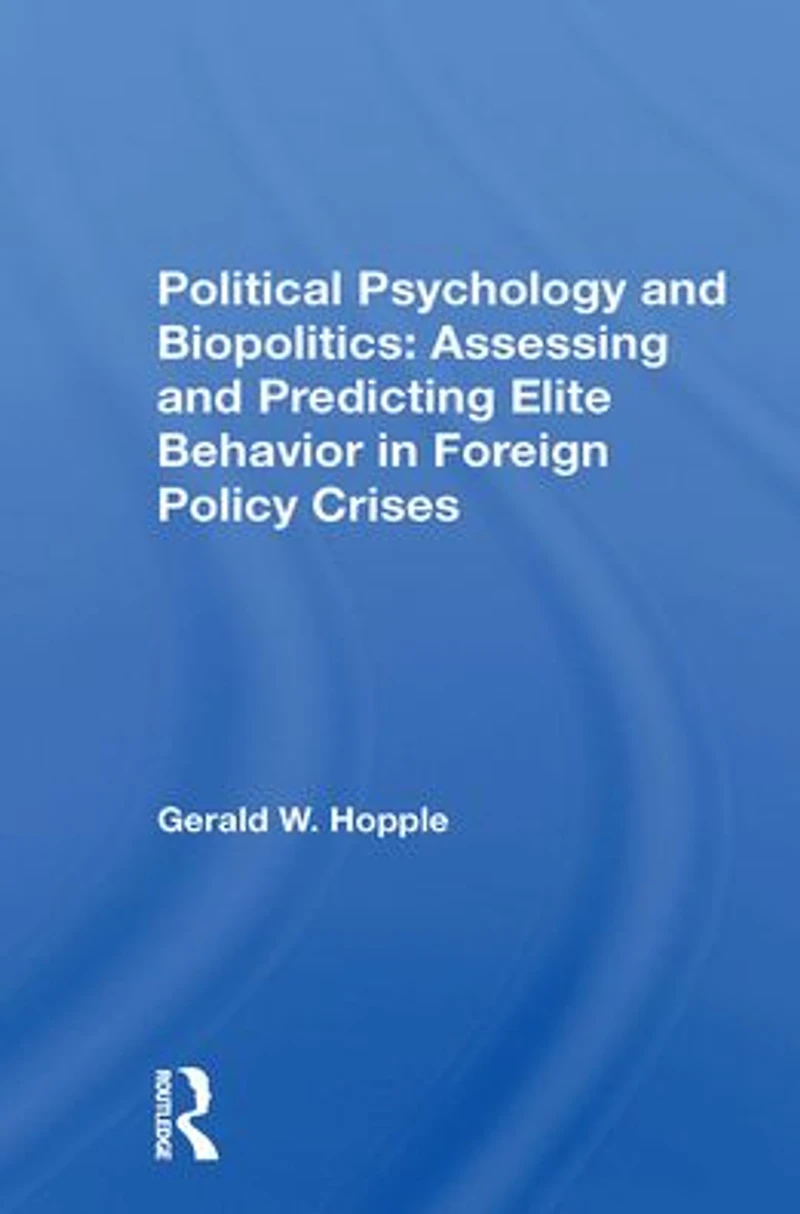 Political Psychology And Biopolitics: Assessing Predicting Elite Behavior Foreign Policy Crises