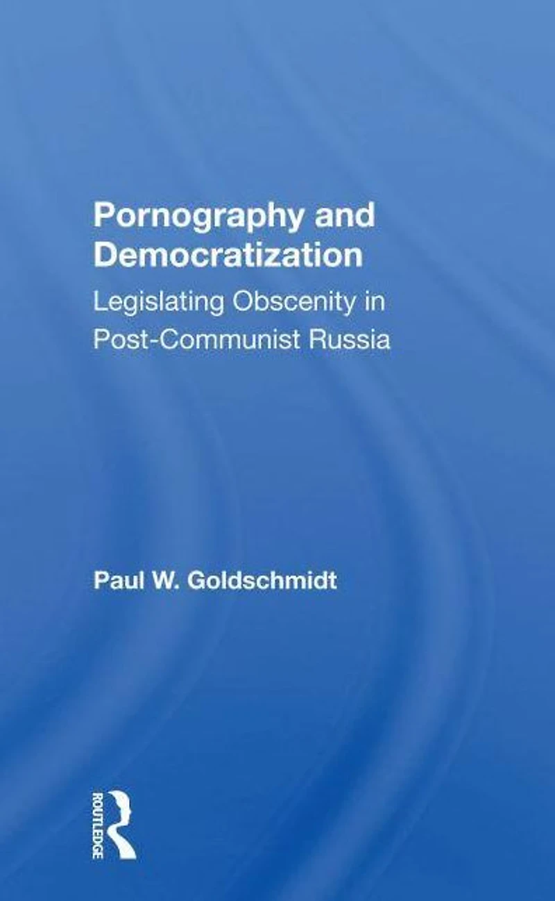Pornography And Democratization: Legislating Obscenity Postcommunist Russia