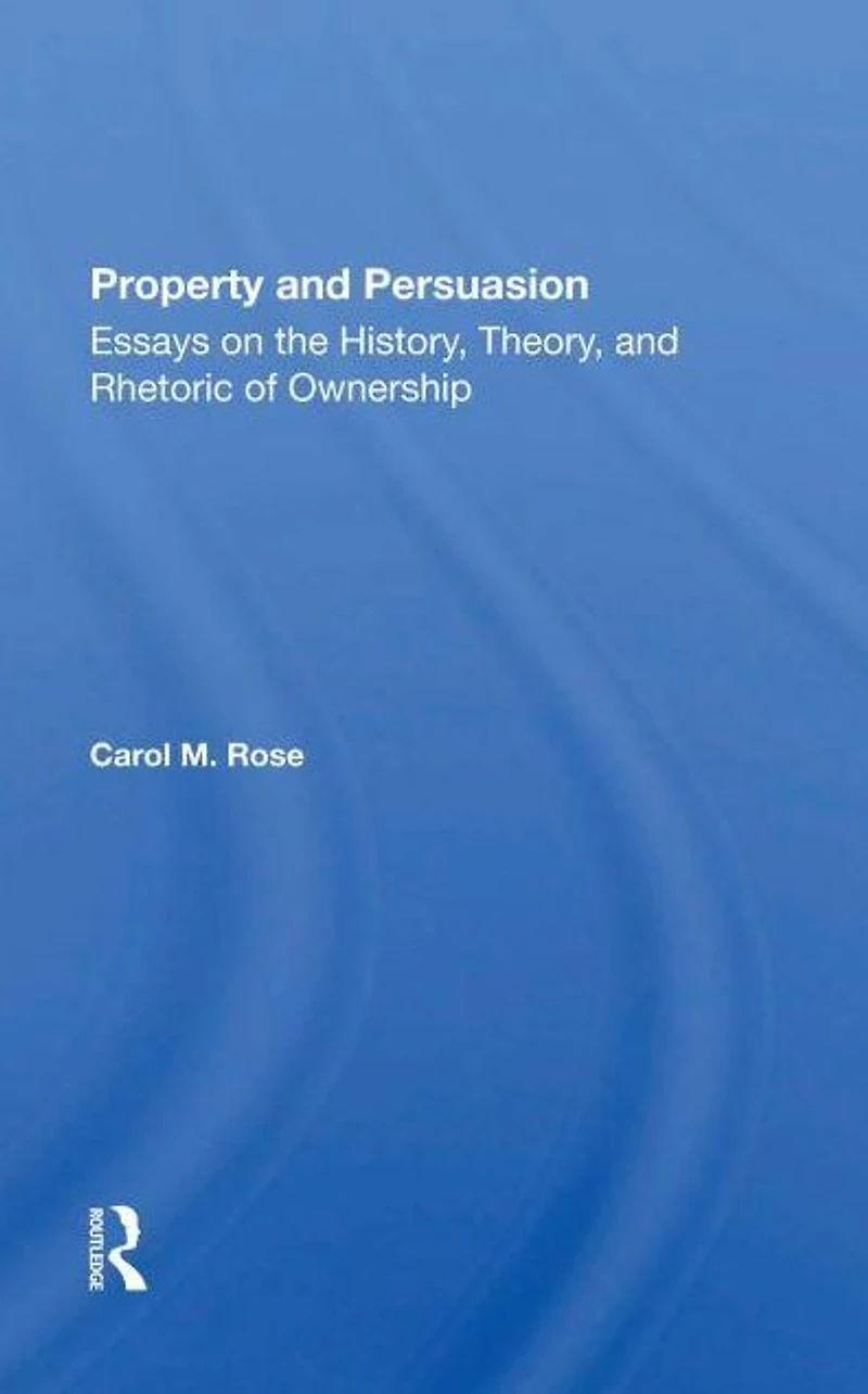 Property And Persuasion: Essays On The History, Theory, Rhetoric Of Ownership