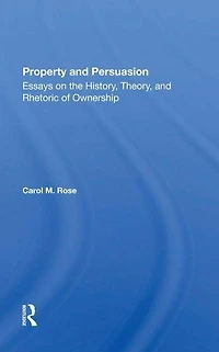 Property And Persuasion: Essays On The History, Theory, Rhetoric Of Ownership