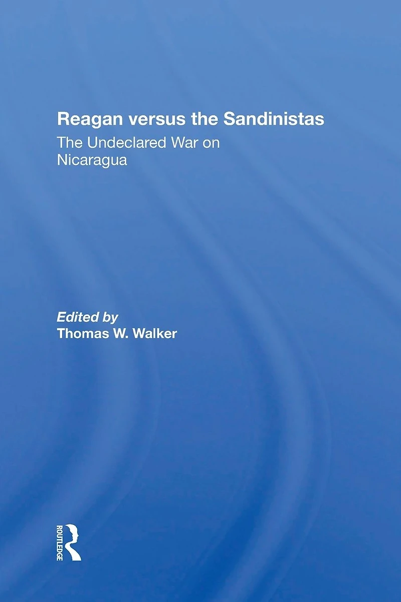 Reagan Versus The Sandinistas: Undeclared War On Nicaragua