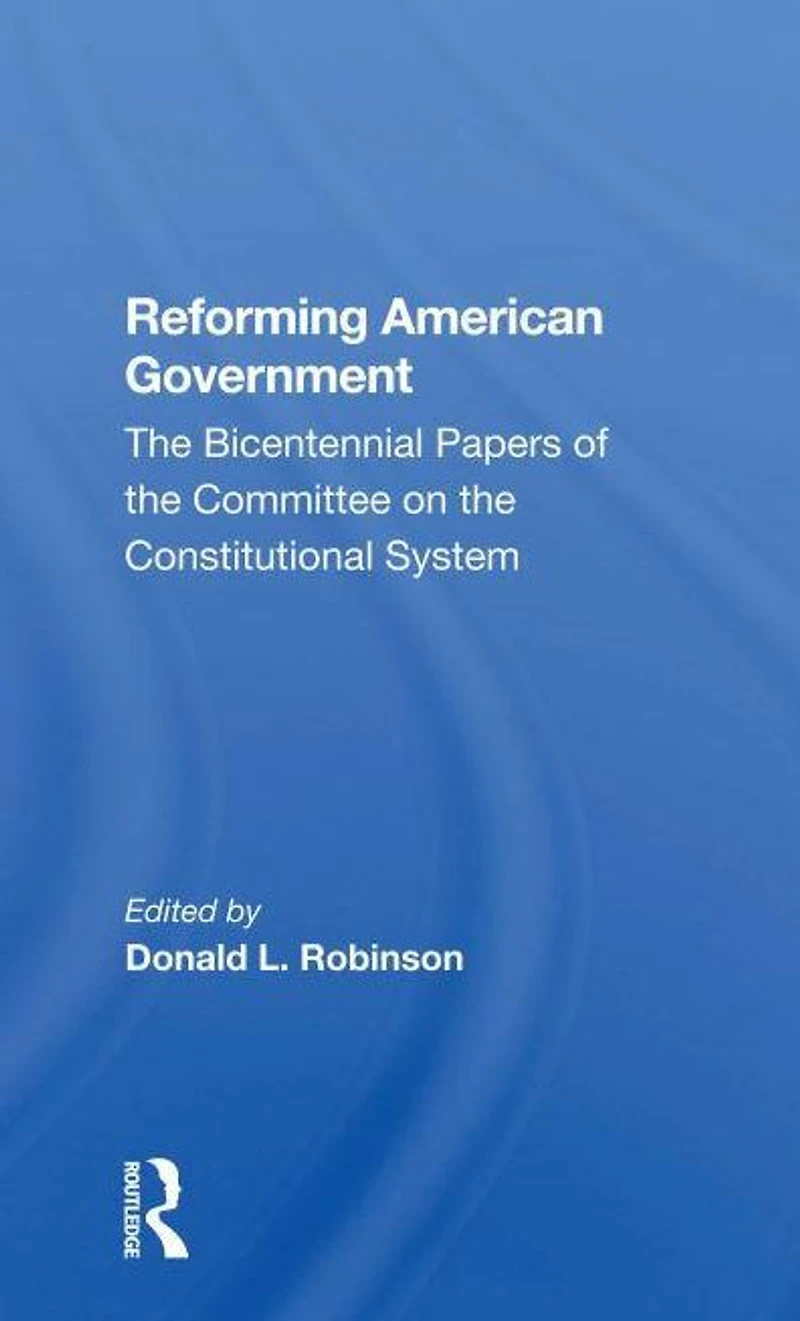 Reforming American Government: The Bicentennial Papers Of Committee On Constitutional System