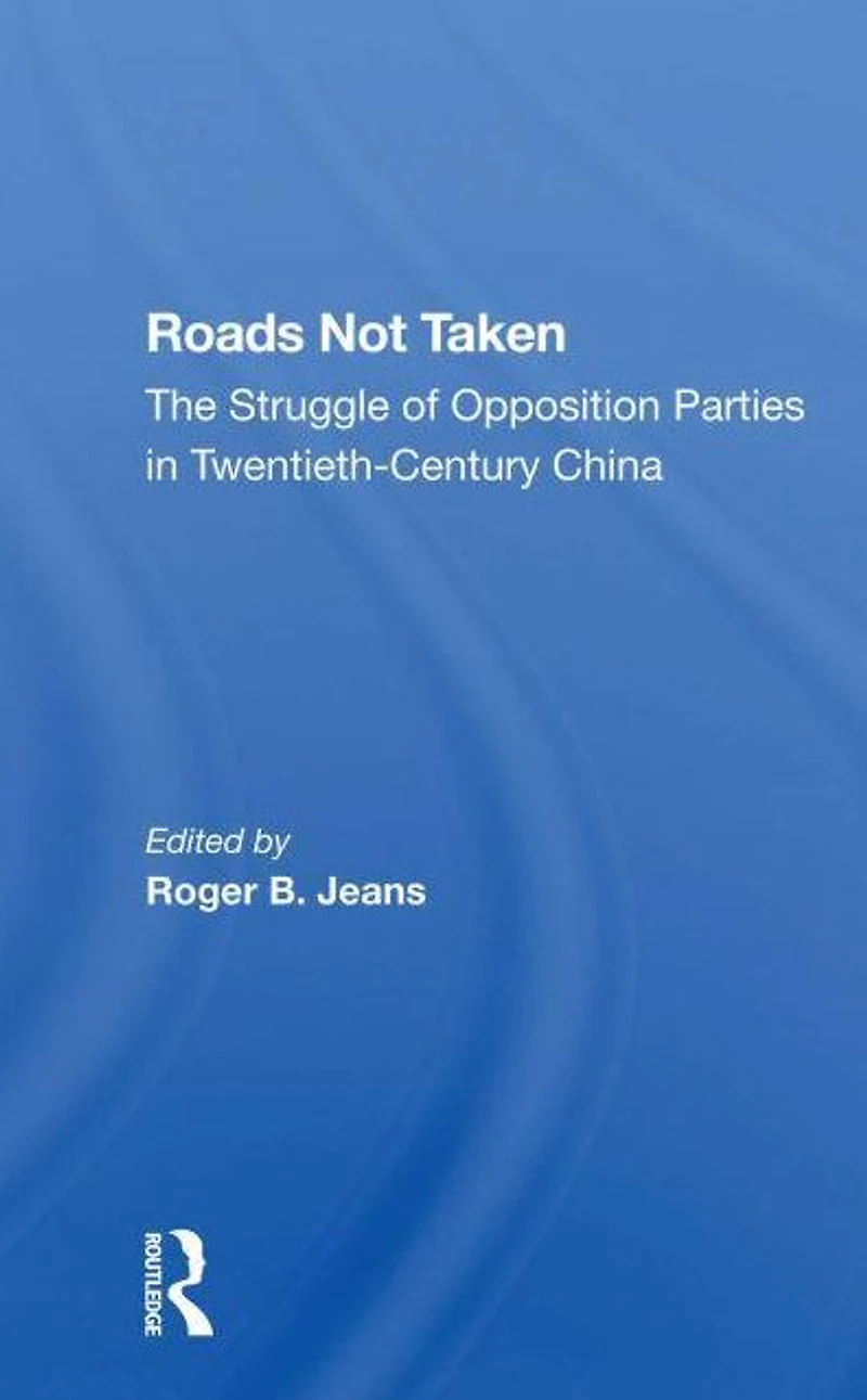 Roads Not Taken: The Struggle Of Opposition Parties Twentiethcentury China