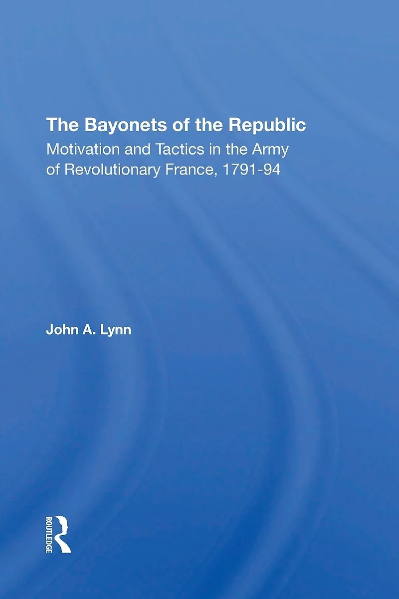The Bayonets Of Republic: Motivation And Tactics Army Revolutionary France, 179194