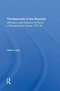 The Bayonets Of Republic: Motivation And Tactics Army Revolutionary France, 179194